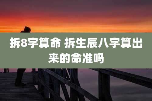 拆8字算命 拆生辰八字算出来的命准吗