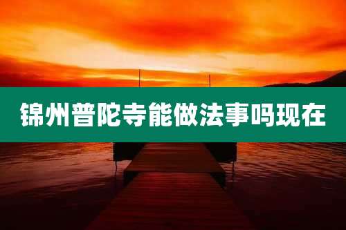 锦州普陀寺能做法事吗现在