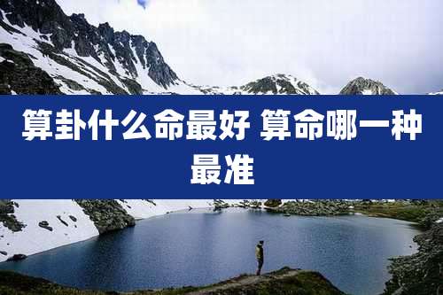 算卦什么命最好 算命哪一种最准