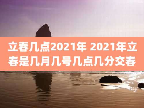 立春几点2021年 2021年立春是几月几号几点几分交春