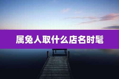 属兔人取什么店名时髦