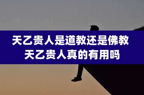 天乙贵人是道教还是佛教 天乙贵人真的有用吗