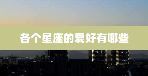 各个星座的爱好有哪些