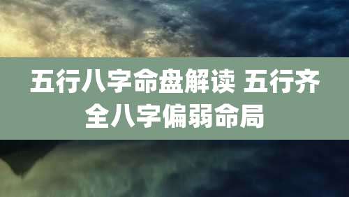 五行八字命盘解读 五行齐全八字偏弱命局