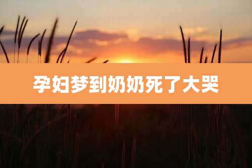 孕妇梦到奶奶死了大哭