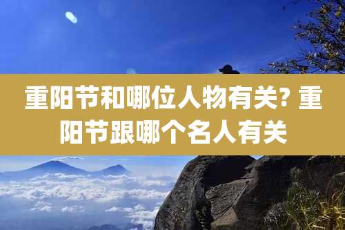 重阳节和哪位人物有关? 重阳节跟哪个名人有关
