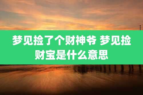 梦见捡了个财神爷 梦见捡财宝是什么意思