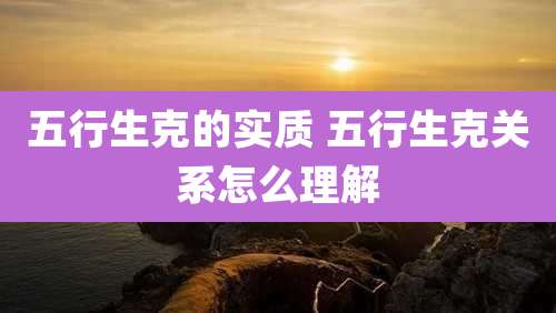 五行生克的实质 五行生克关系怎么理解