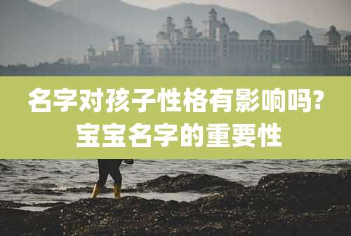 名字对孩子性格有影响吗? 宝宝名字的重要性