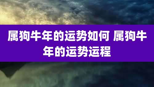 属狗牛年的运势如何 属狗牛年的运势运程