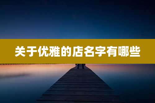 关于优雅的店名字有哪些