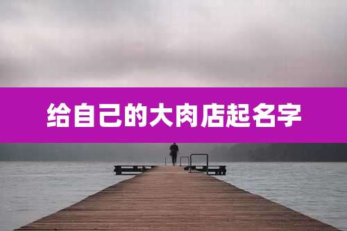 给自己的大肉店起名字