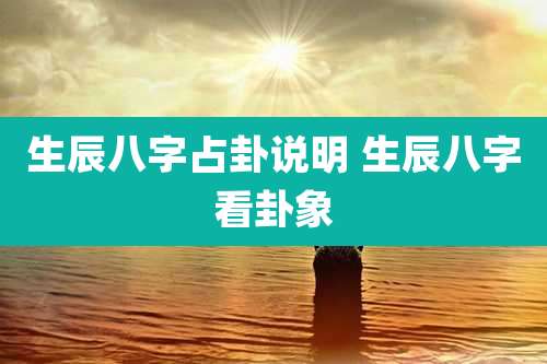 生辰八字占卦说明 生辰八字看卦象