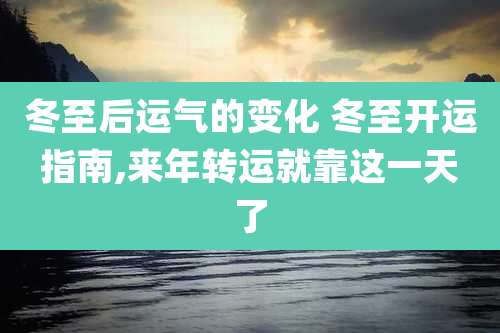 冬至后运气的变化 冬至开运指南,来年转运就靠这一天了