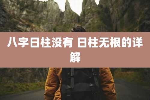 八字日柱没有 日柱无根的详解