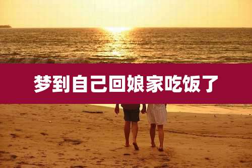 梦到自己回娘家吃饭了