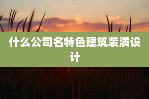 什么公司名特色建筑装潢设计