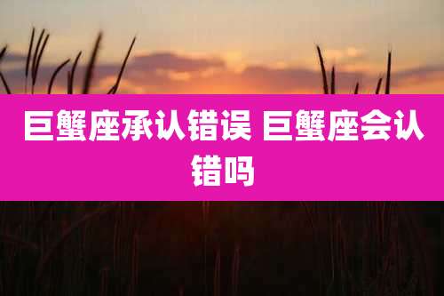 巨蟹座承认错误 巨蟹座会认错吗