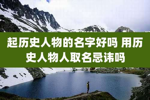 起历史人物的名字好吗 用历史人物人取名忌讳吗
