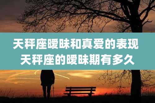 天秤座暧昧和真爱的表现 天秤座的暧昧期有多久