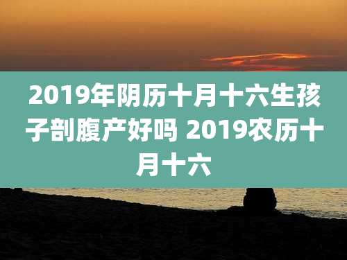 2019年阴历十月十六生孩子剖腹产好吗 2019农历十月十六