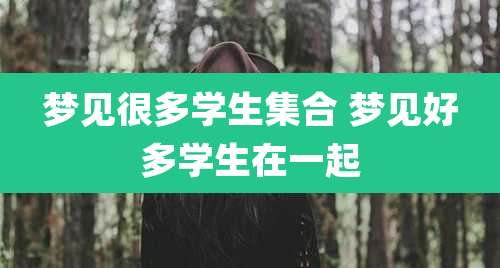 梦见很多学生集合 梦见好多学生在一起