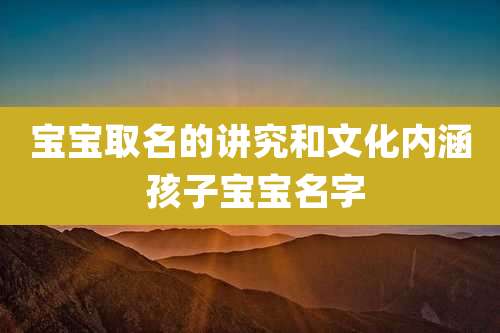 宝宝取名的讲究和文化内涵 孩子宝宝名字