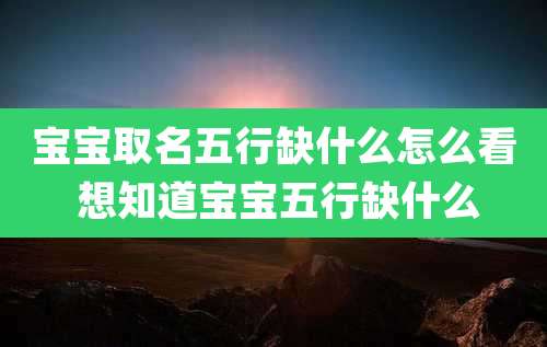 宝宝取名五行缺什么怎么看 想知道宝宝五行缺什么