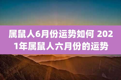 属鼠人6月份运势如何 2021年属鼠人六月份的运势