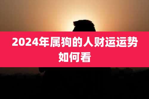 2024年属狗的人财运运势如何看