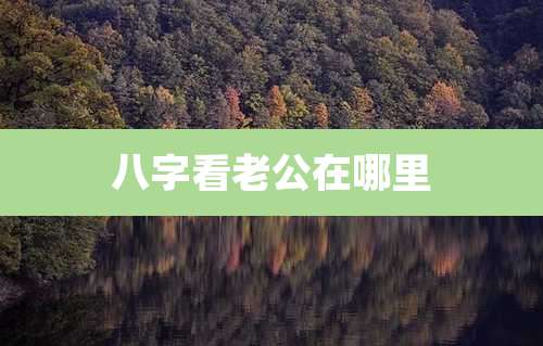 八字看老公在哪里
