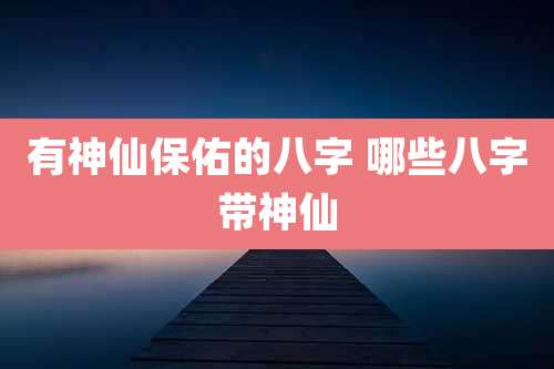 有神仙保佑的八字 哪些八字带神仙