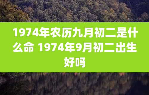 1974年农历九月初二是什么命 1974年9月初二出生好吗