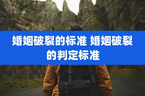 婚姻破裂的标准 婚姻破裂的判定标准