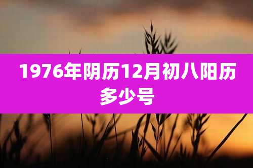 1976年阴历12月初八阳历多少号