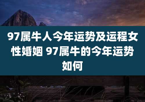 97属牛人今年运势及运程女性婚姻 97属牛的今年运势如何