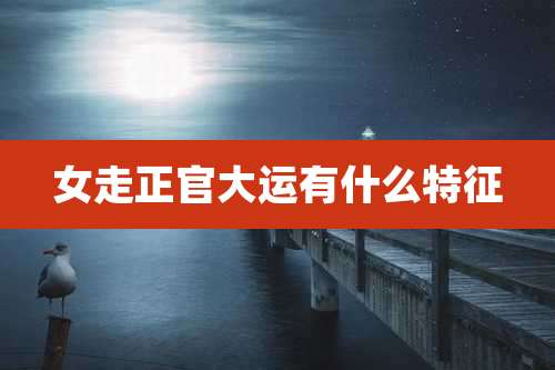 女走正官大运有什么特征