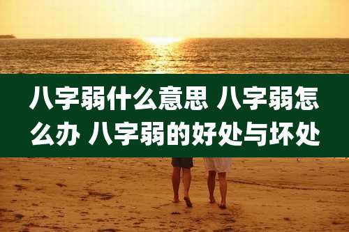 八字弱什么意思 八字弱怎么办 八字弱的好处与坏处