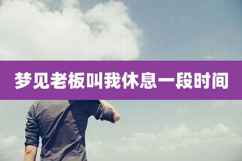 梦见老板叫我休息一段时间