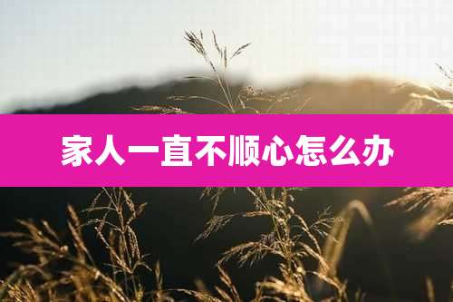家人一直不顺心怎么办