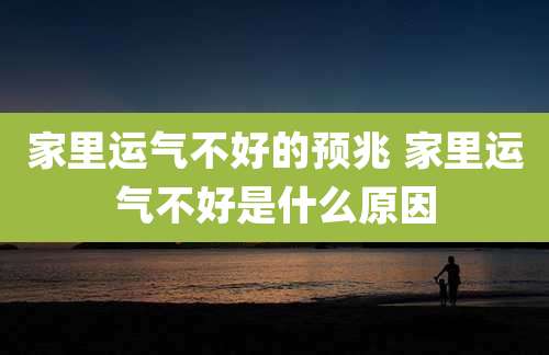 家里运气不好的预兆 家里运气不好是什么原因