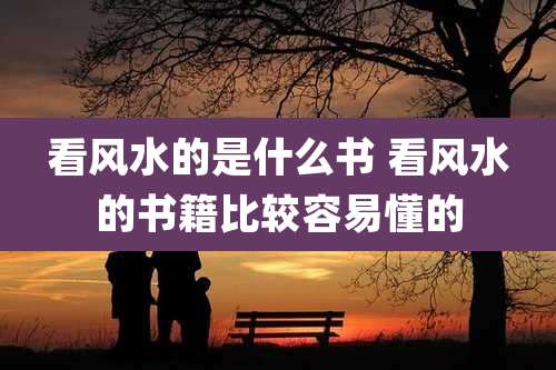 看风水的是什么书 看风水的书籍比较容易懂的