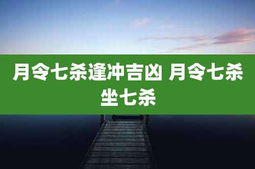 月令七杀逢冲吉凶 月令七杀坐七杀