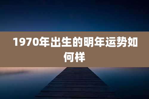 1970年出生的明年运势如何样
