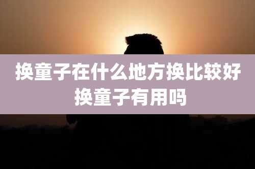 换童子在什么地方换比较好 换童子有用吗
