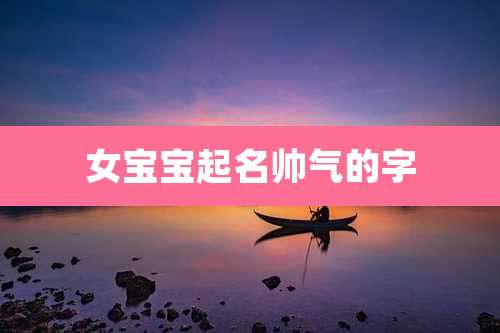 女宝宝起名帅气的字