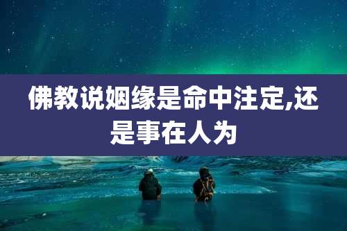 佛教说姻缘是命中注定,还是事在人为