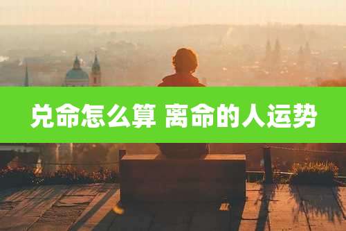 兑命怎么算 离命的人运势