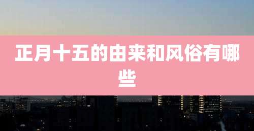 正月十五的由来和风俗有哪些