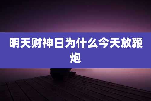 明天财神日为什么今天放鞭炮